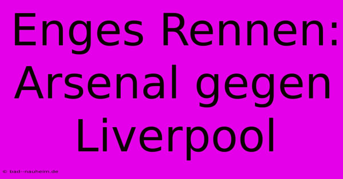 Enges Rennen: Arsenal Gegen Liverpool