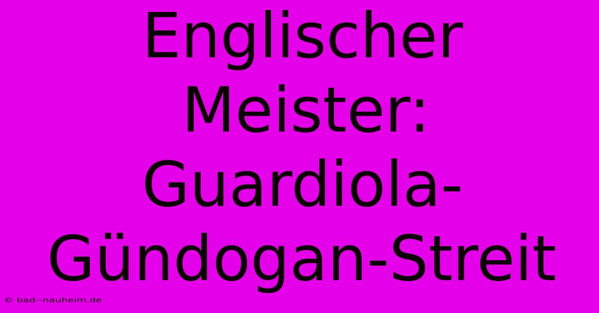 Englischer Meister: Guardiola-Gündogan-Streit