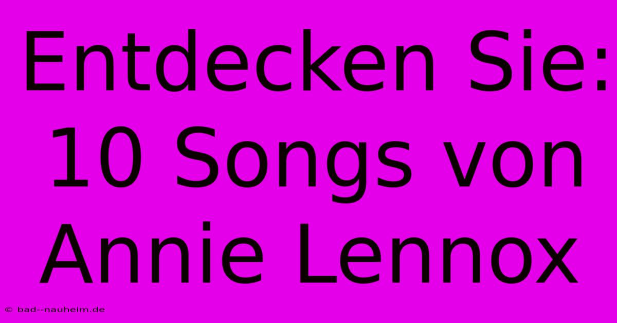 Entdecken Sie: 10 Songs Von Annie Lennox