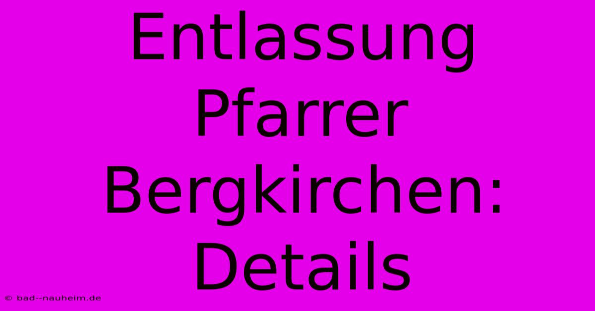 Entlassung Pfarrer Bergkirchen: Details