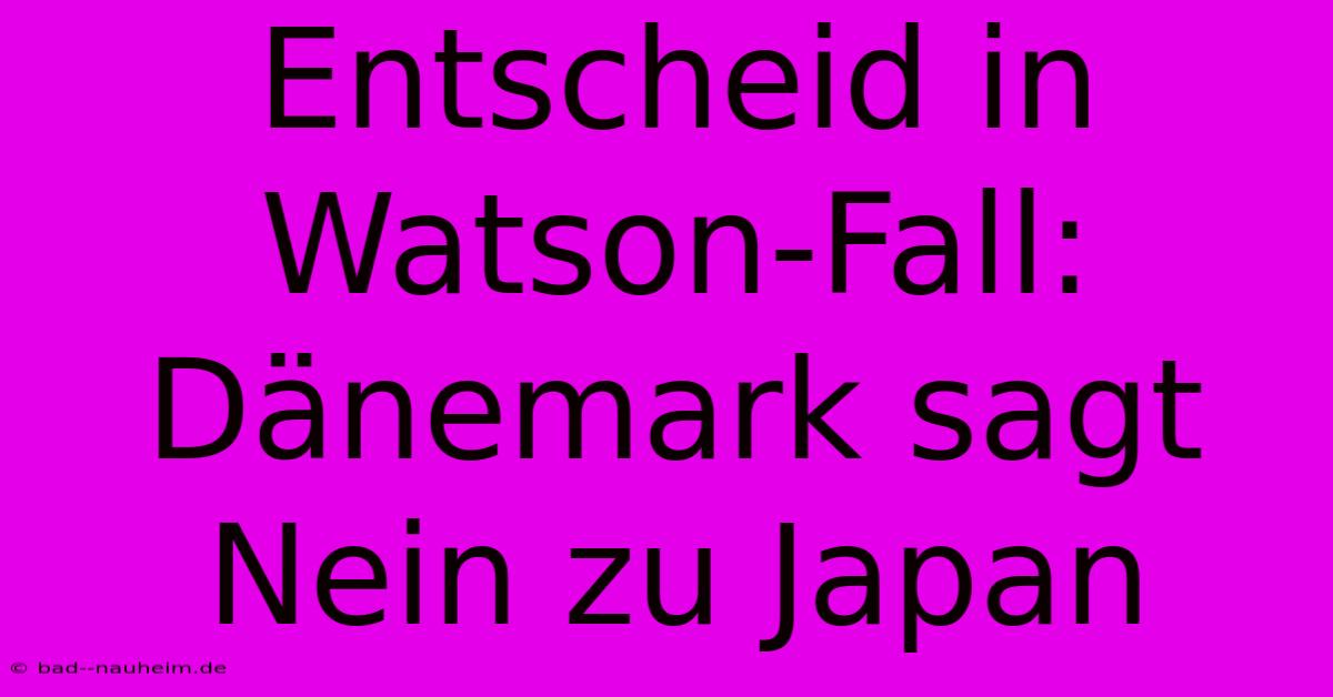 Entscheid In Watson-Fall: Dänemark Sagt Nein Zu Japan