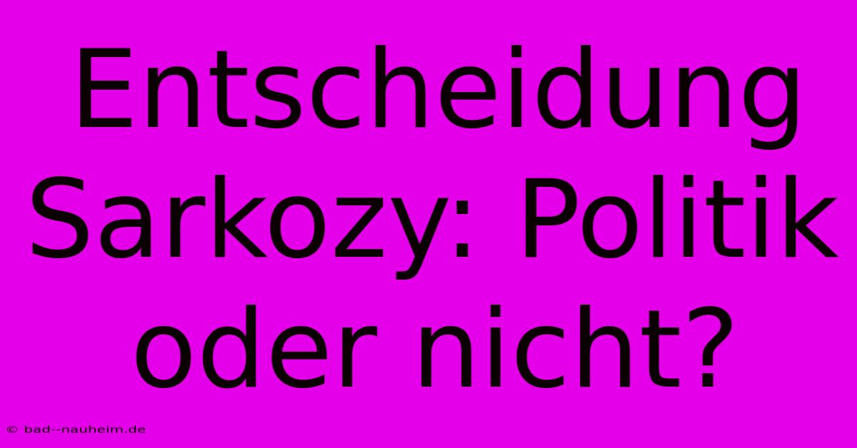 Entscheidung Sarkozy: Politik Oder Nicht?