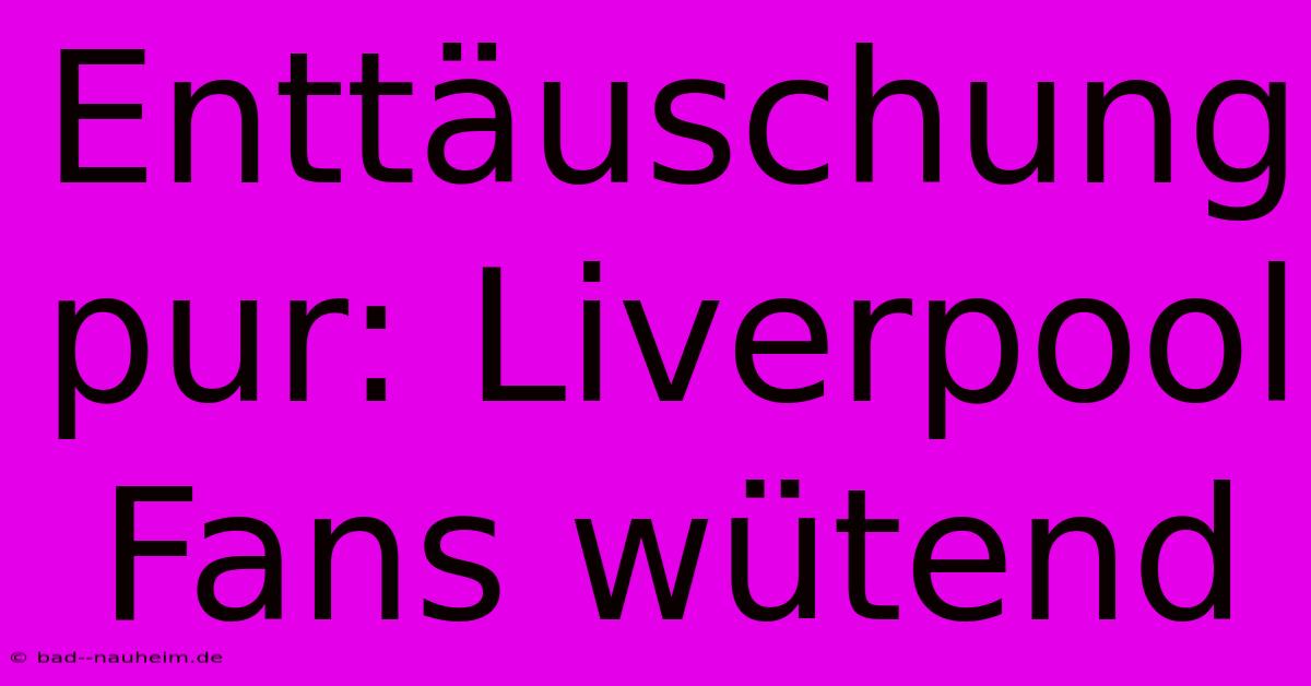 Enttäuschung Pur: Liverpool Fans Wütend