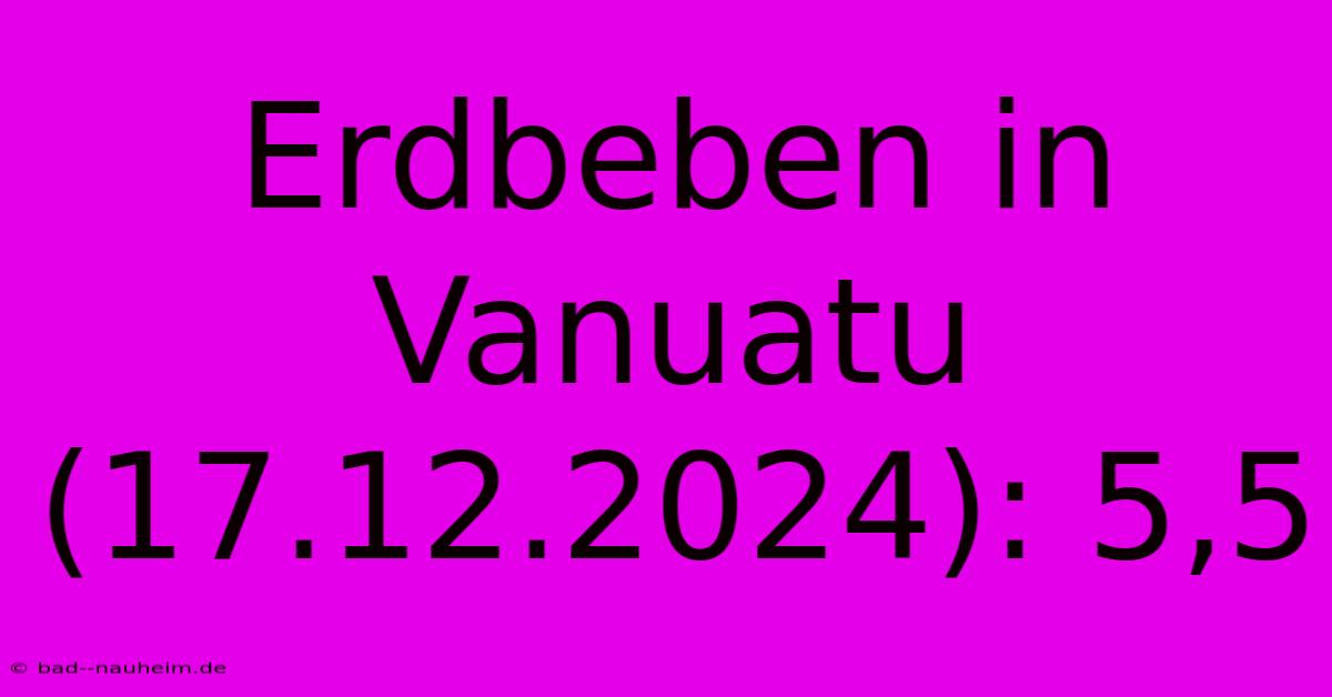 Erdbeben In Vanuatu (17.12.2024): 5,5