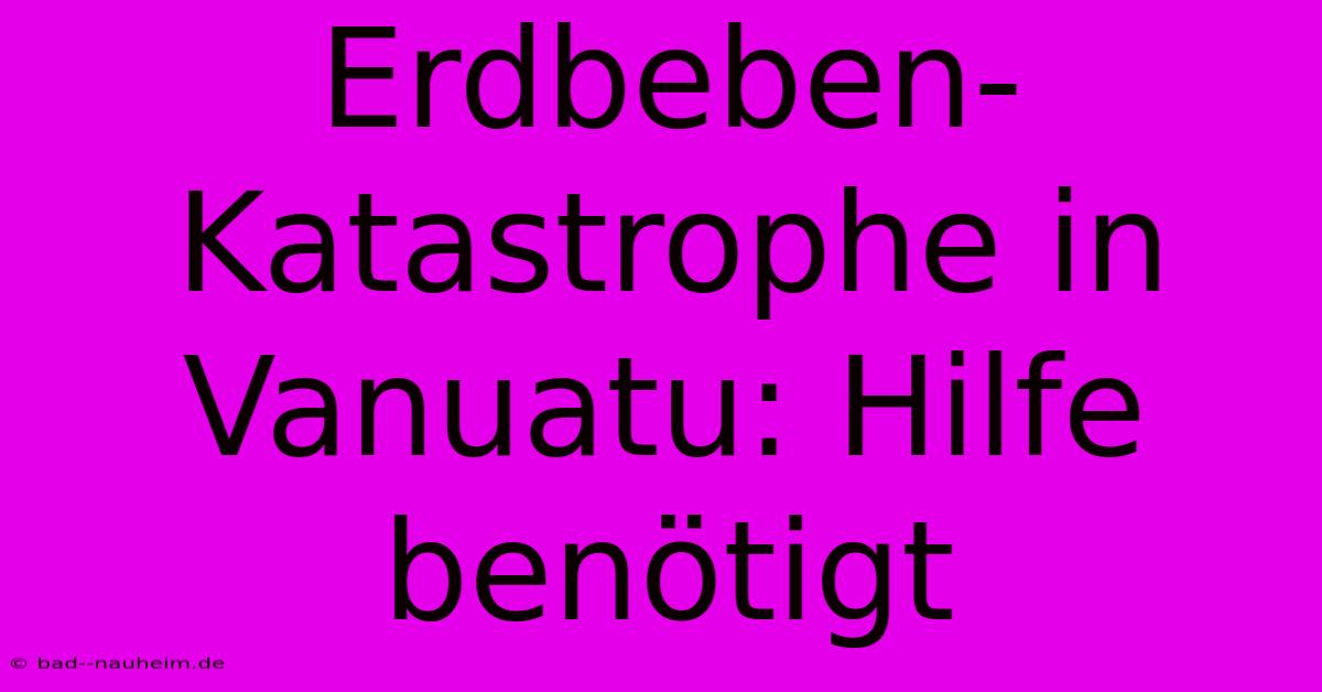 Erdbeben-Katastrophe In Vanuatu: Hilfe Benötigt