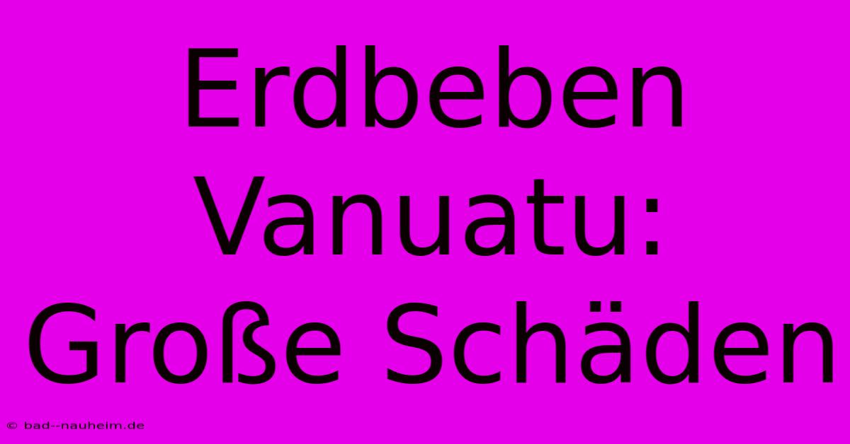 Erdbeben Vanuatu: Große Schäden