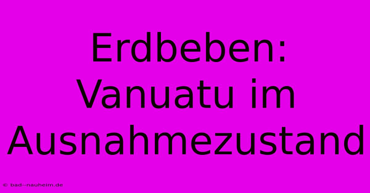 Erdbeben: Vanuatu Im Ausnahmezustand