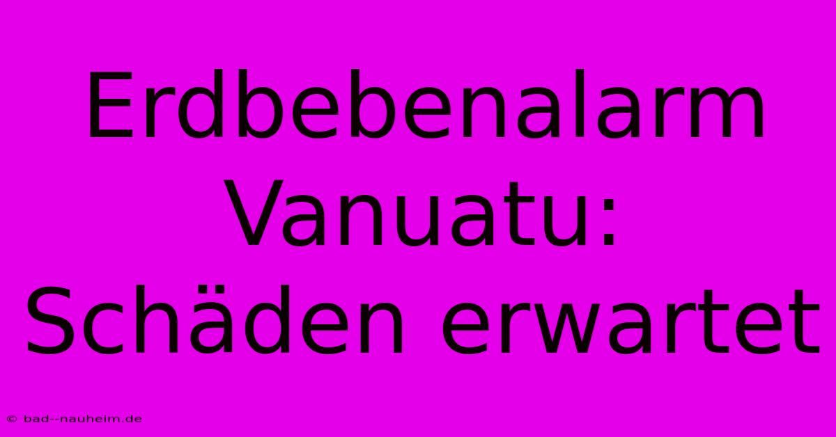 Erdbebenalarm Vanuatu: Schäden Erwartet