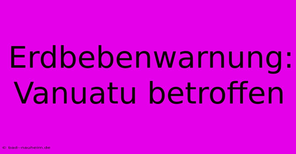 Erdbebenwarnung: Vanuatu Betroffen