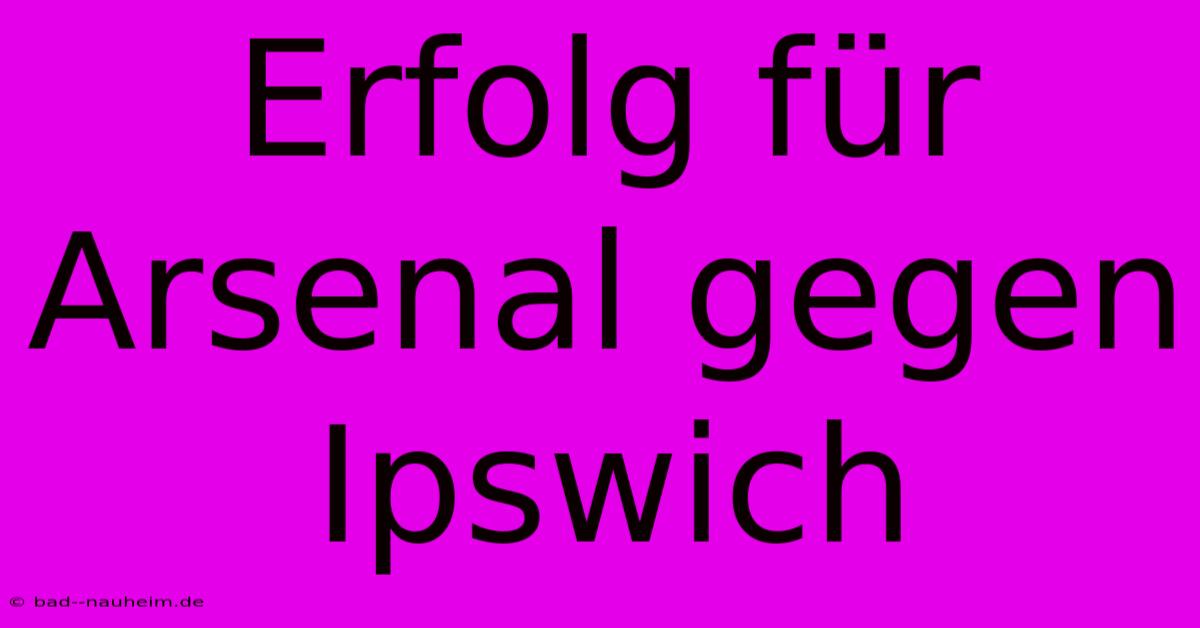 Erfolg Für Arsenal Gegen Ipswich