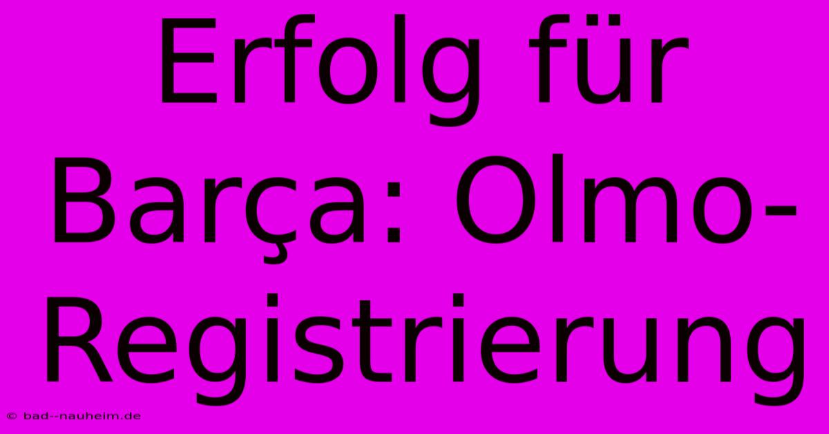 Erfolg Für Barça: Olmo-Registrierung