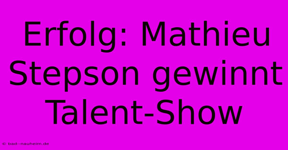 Erfolg: Mathieu Stepson Gewinnt Talent-Show