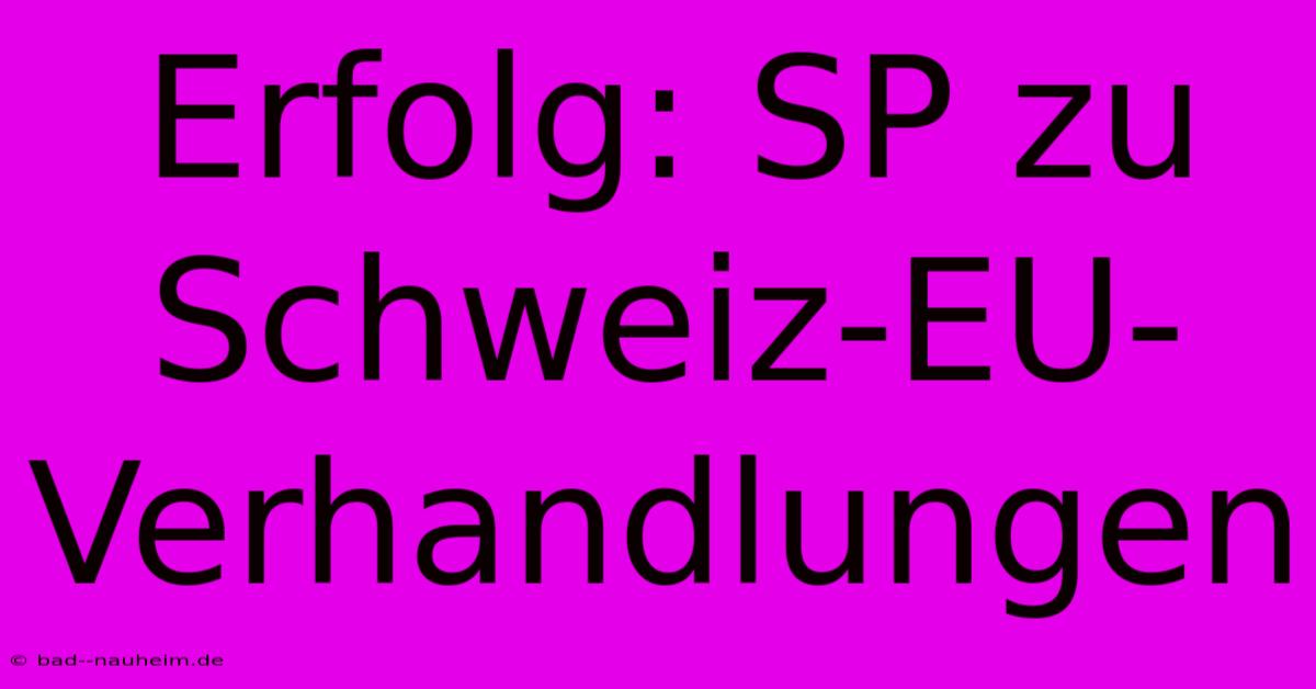 Erfolg: SP Zu Schweiz-EU-Verhandlungen