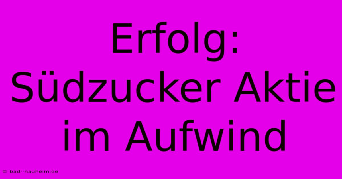 Erfolg: Südzucker Aktie Im Aufwind