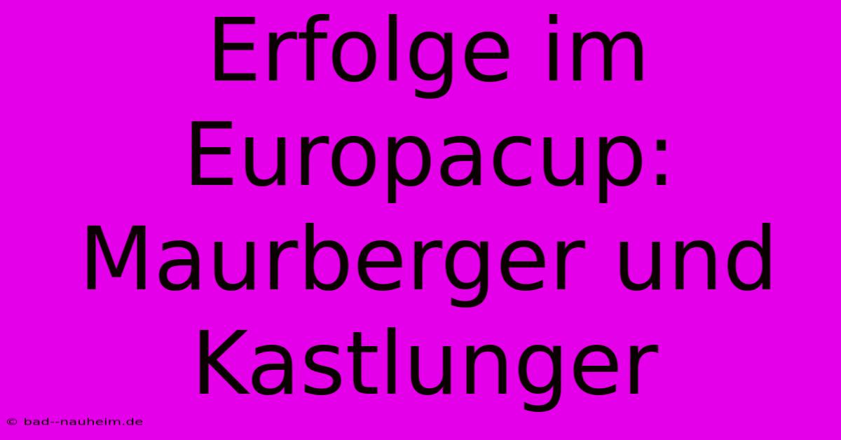 Erfolge Im Europacup: Maurberger Und Kastlunger