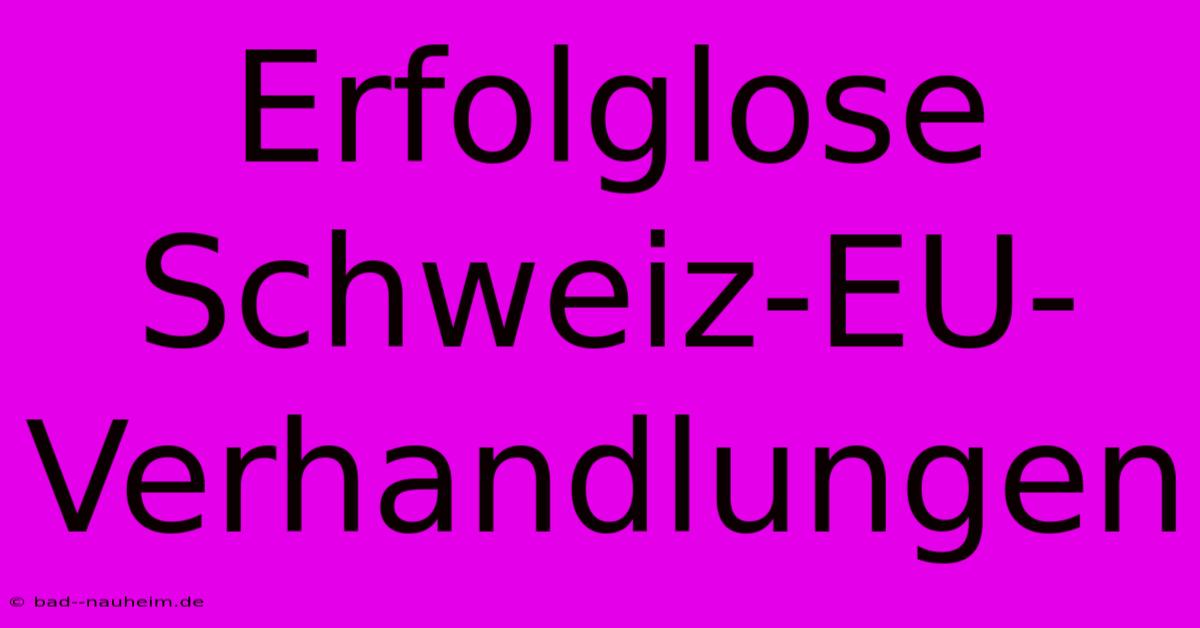 Erfolglose Schweiz-EU-Verhandlungen