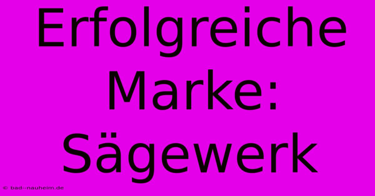 Erfolgreiche Marke: Sägewerk