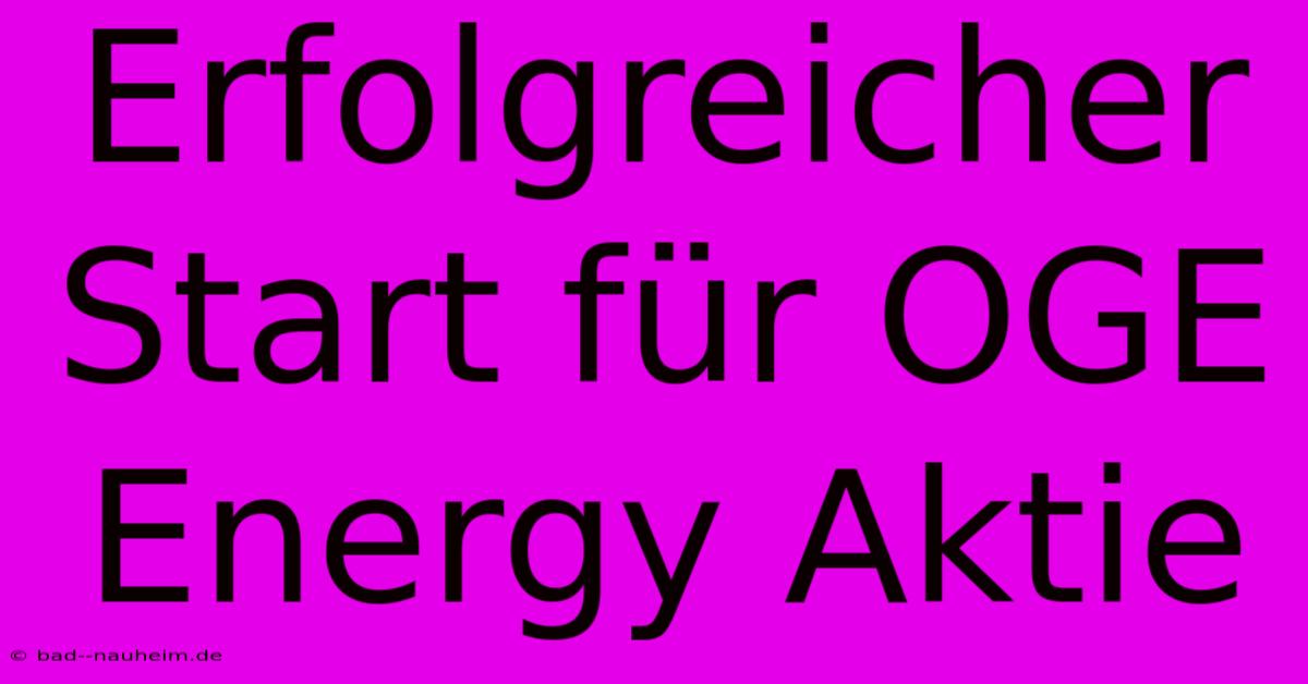 Erfolgreicher Start Für OGE Energy Aktie