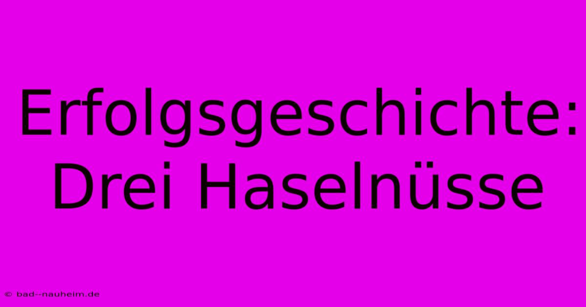 Erfolgsgeschichte: Drei Haselnüsse