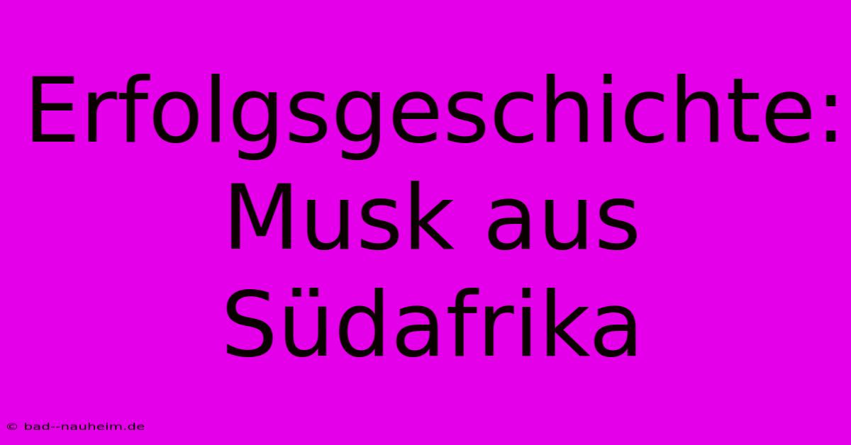 Erfolgsgeschichte: Musk Aus Südafrika