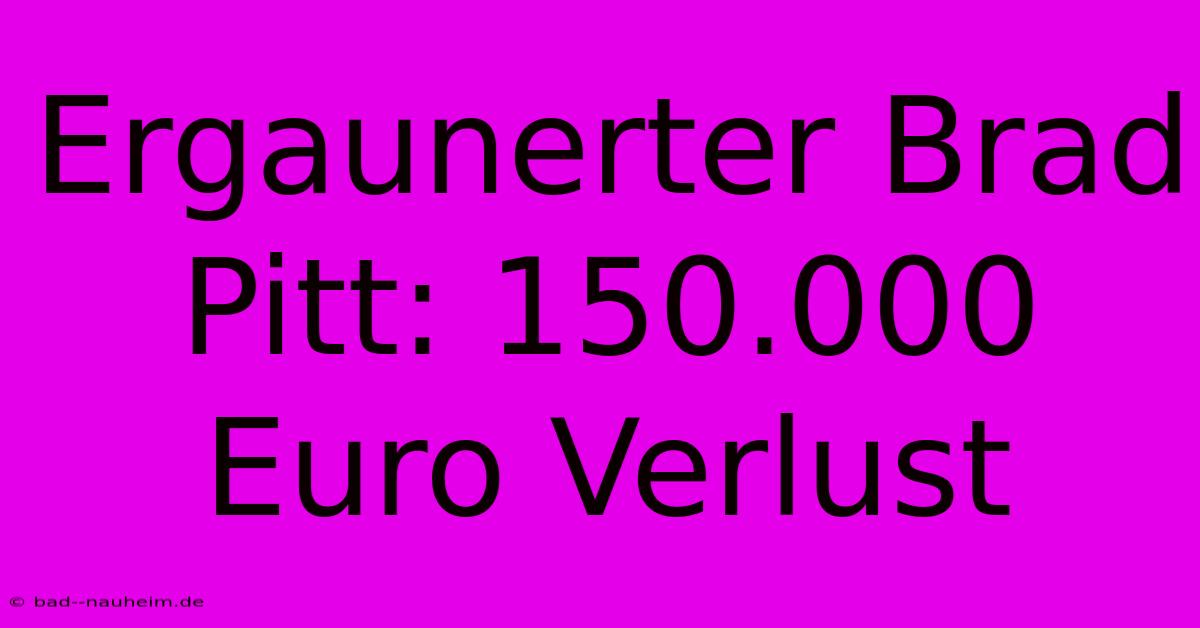 Ergaunerter Brad Pitt: 150.000 Euro Verlust