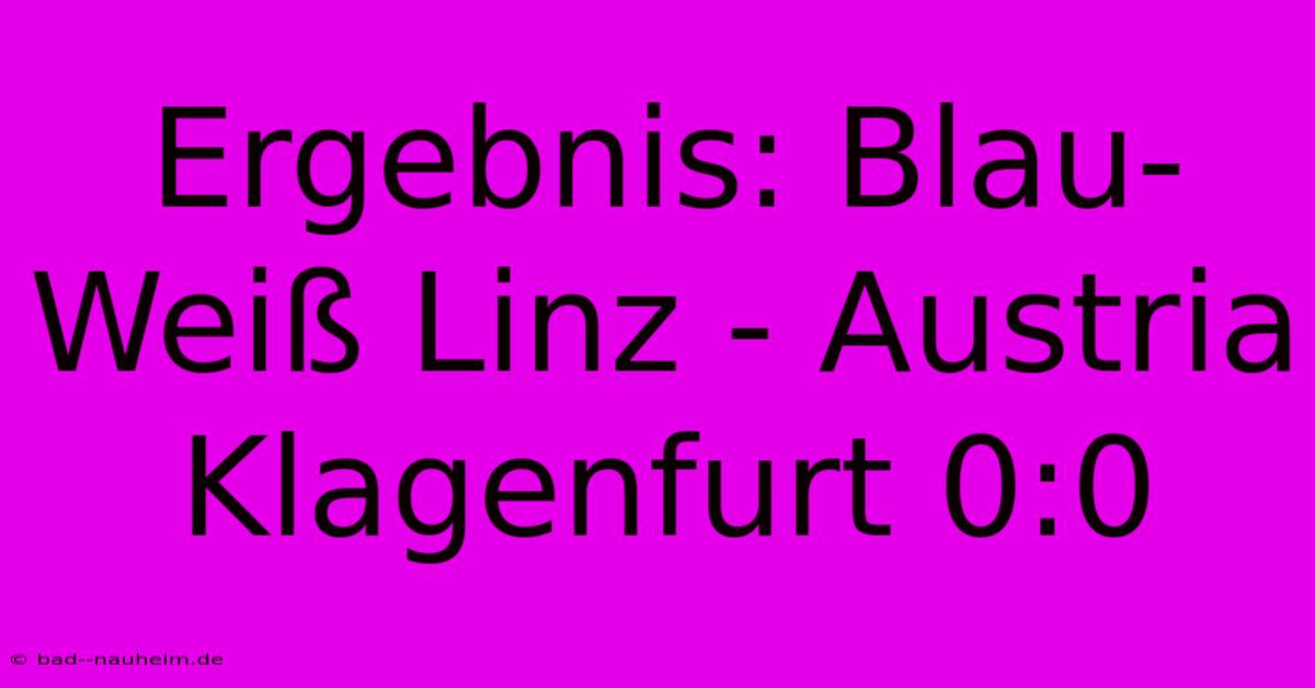 Ergebnis: Blau-Weiß Linz - Austria Klagenfurt 0:0