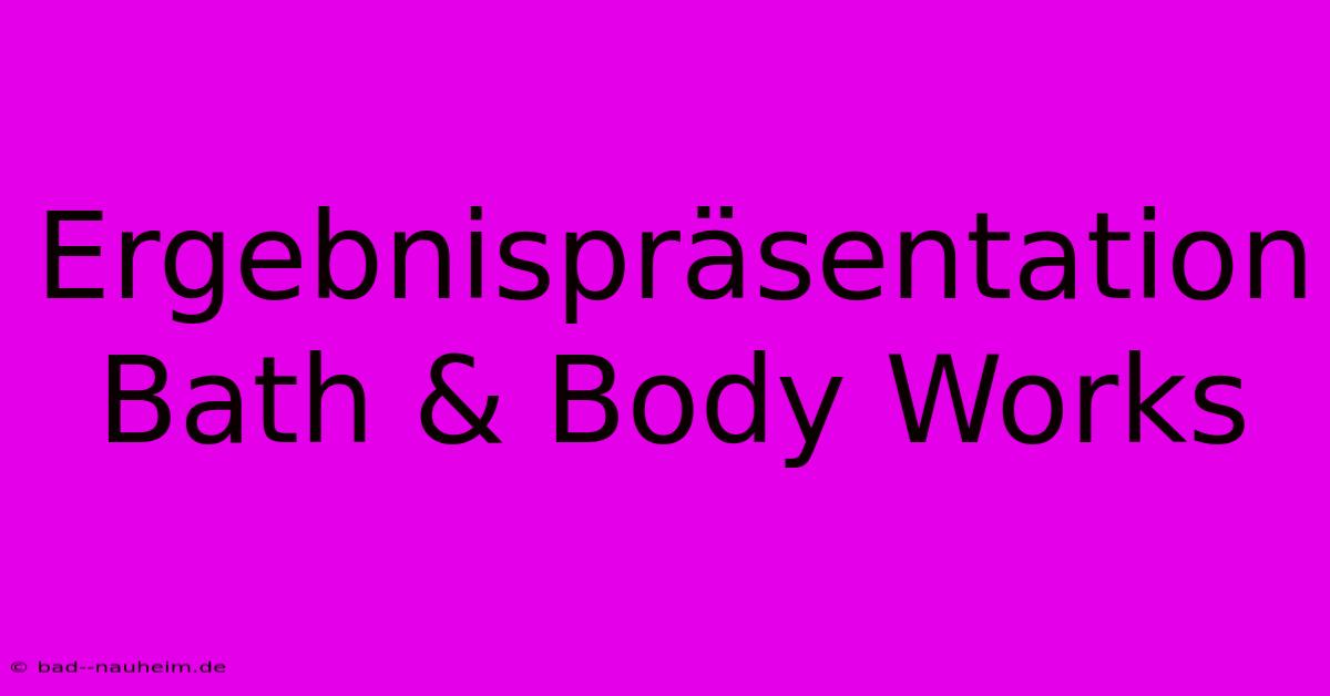 Ergebnispräsentation Bath & Body Works