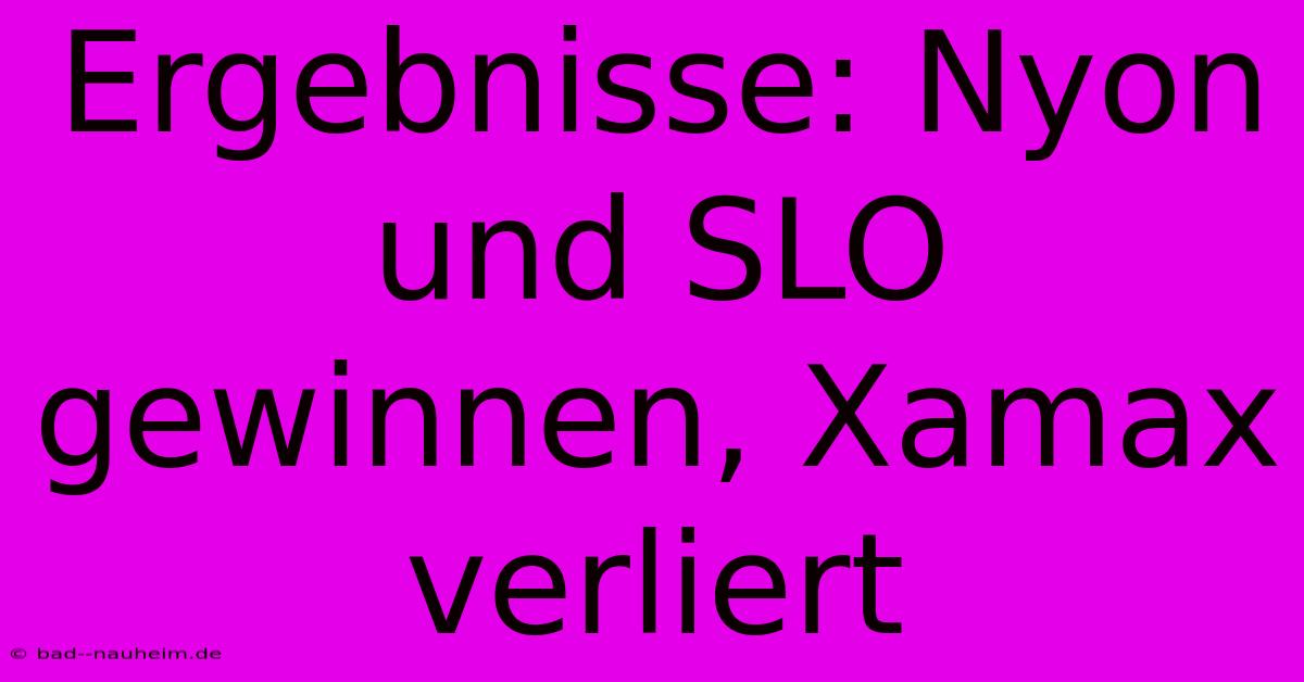 Ergebnisse: Nyon Und SLO Gewinnen, Xamax Verliert