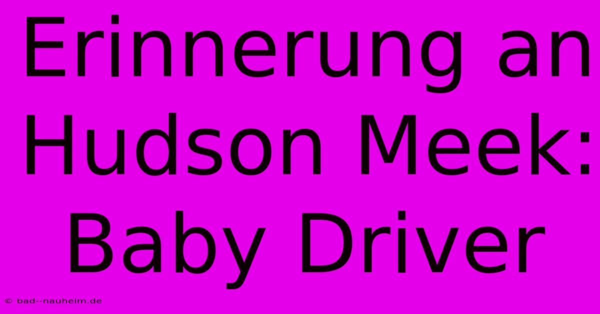 Erinnerung An Hudson Meek: Baby Driver