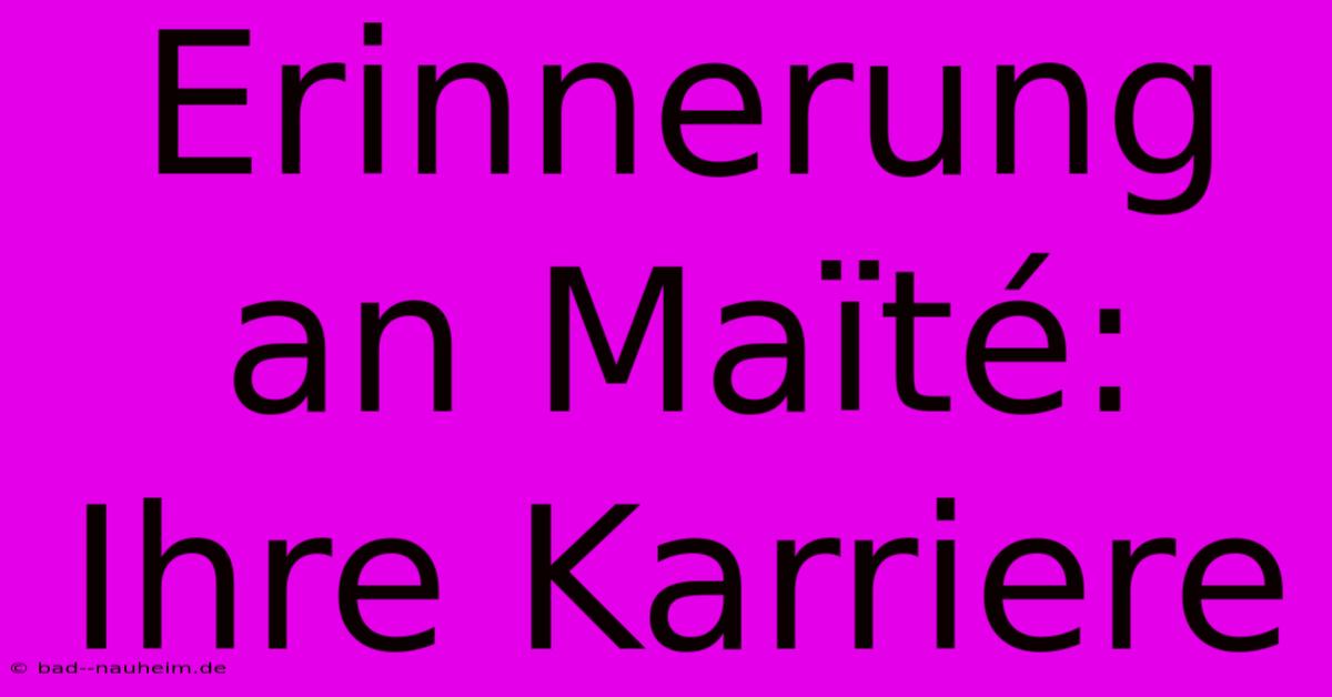 Erinnerung An Maïté: Ihre Karriere