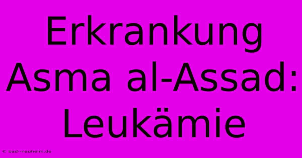 Erkrankung Asma Al-Assad: Leukämie