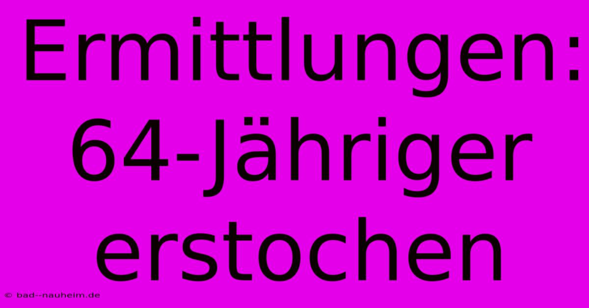 Ermittlungen: 64-Jähriger Erstochen