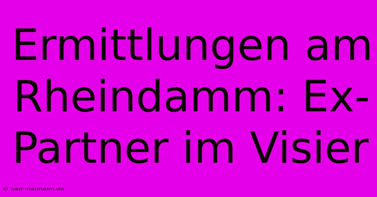 Ermittlungen Am Rheindamm: Ex-Partner Im Visier