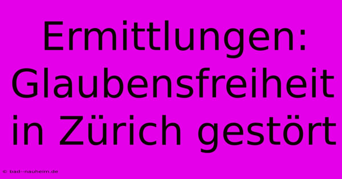 Ermittlungen: Glaubensfreiheit In Zürich Gestört