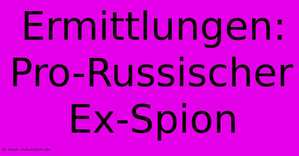 Ermittlungen: Pro-Russischer Ex-Spion