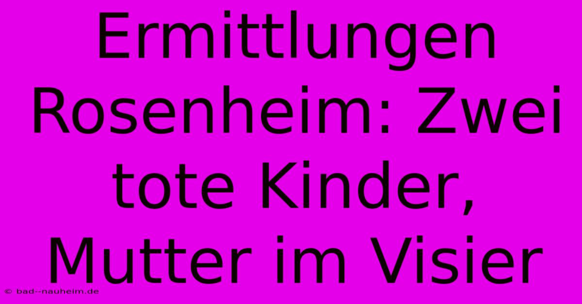 Ermittlungen Rosenheim: Zwei Tote Kinder, Mutter Im Visier