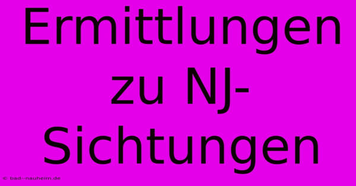 Ermittlungen Zu NJ-Sichtungen