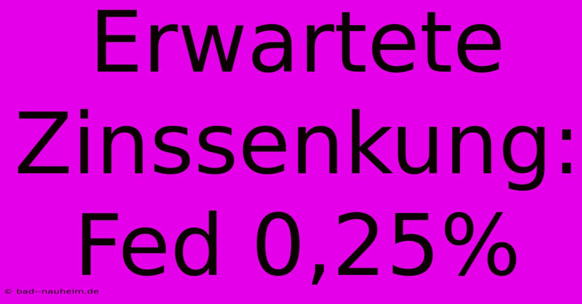 Erwartete Zinssenkung: Fed 0,25%