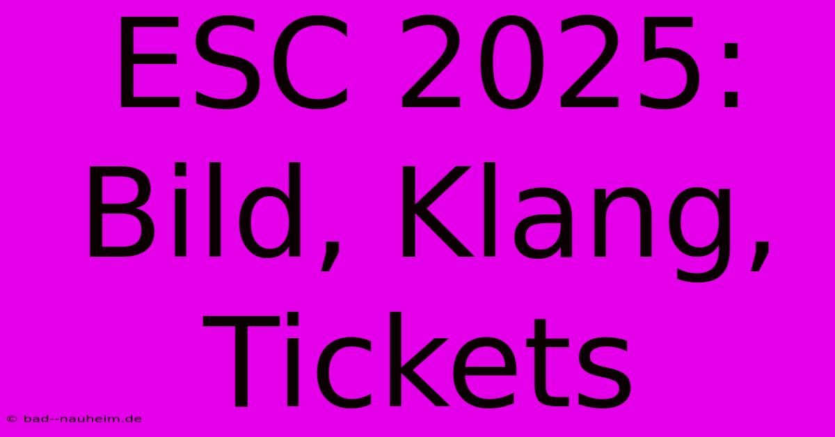 ESC 2025: Bild, Klang, Tickets