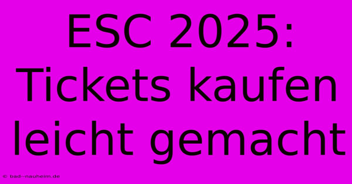 ESC 2025: Tickets Kaufen Leicht Gemacht