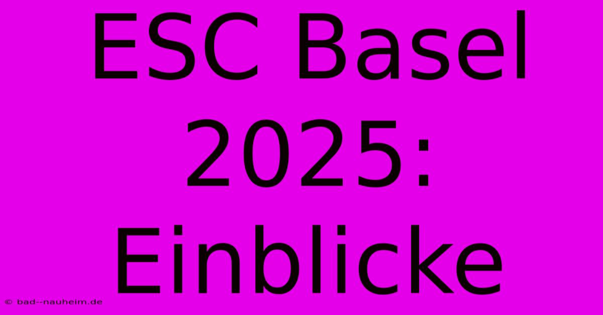 ESC Basel 2025:  Einblicke