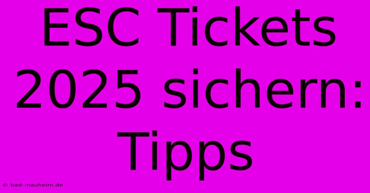 ESC Tickets 2025 Sichern: Tipps