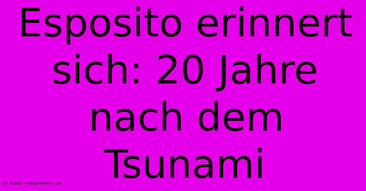 Esposito Erinnert Sich: 20 Jahre Nach Dem Tsunami