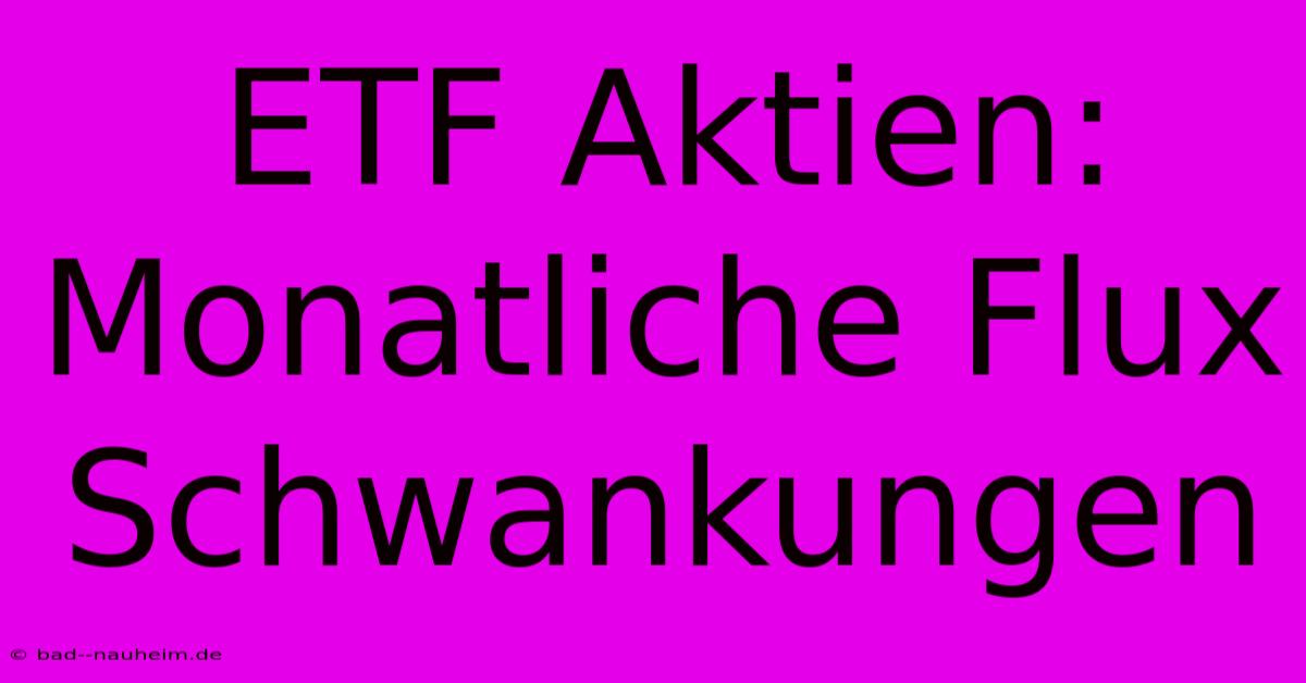 ETF Aktien: Monatliche Flux Schwankungen