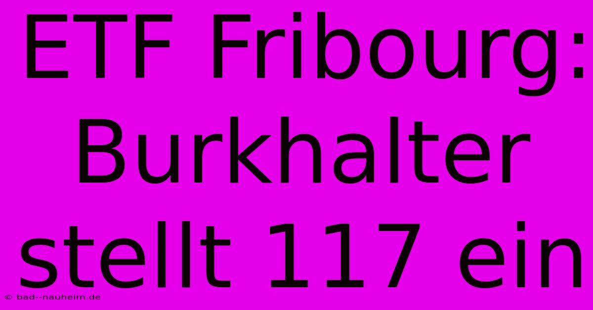 ETF Fribourg: Burkhalter Stellt 117 Ein