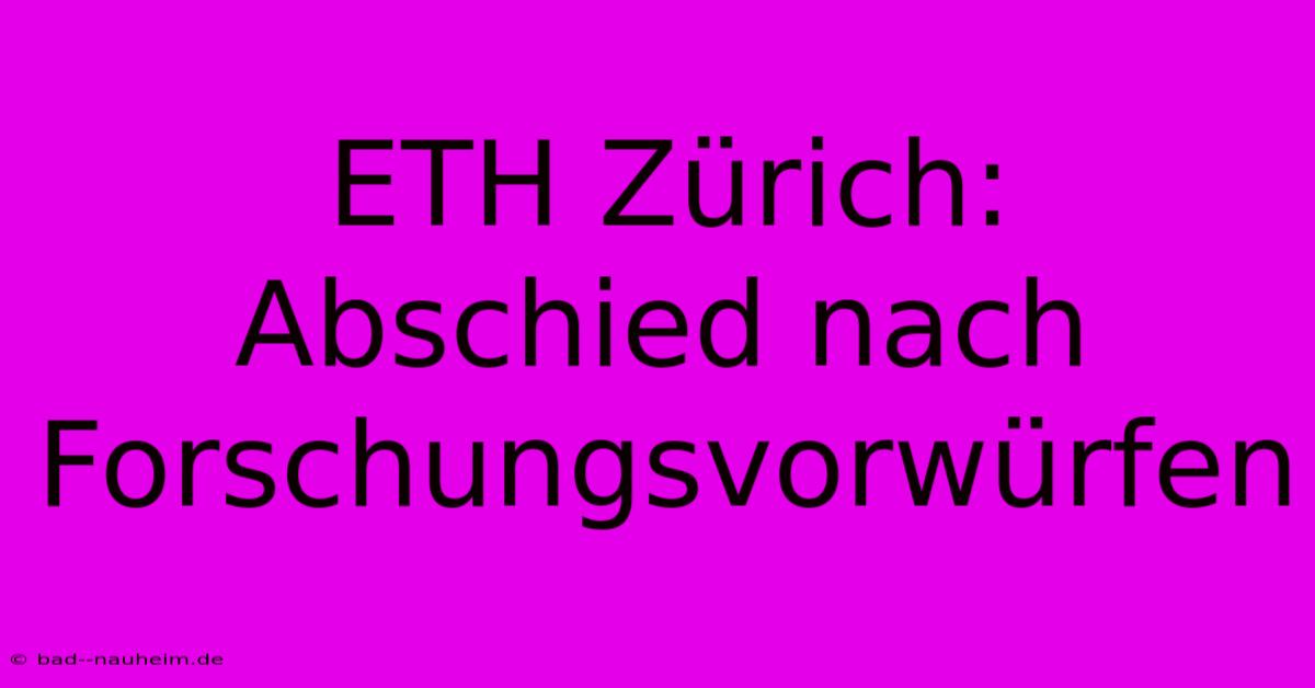 ETH Zürich:  Abschied Nach  Forschungsvorwürfen