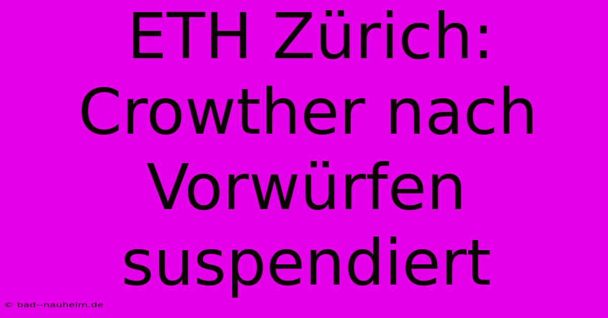 ETH Zürich: Crowther Nach Vorwürfen Suspendiert