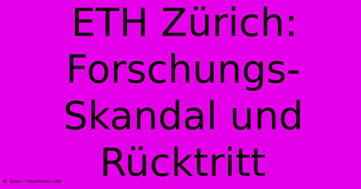 ETH Zürich:  Forschungs-Skandal Und Rücktritt