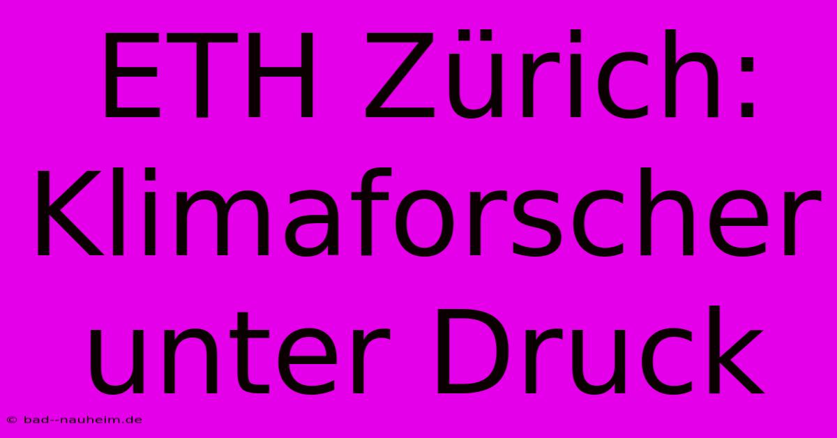 ETH Zürich: Klimaforscher Unter Druck