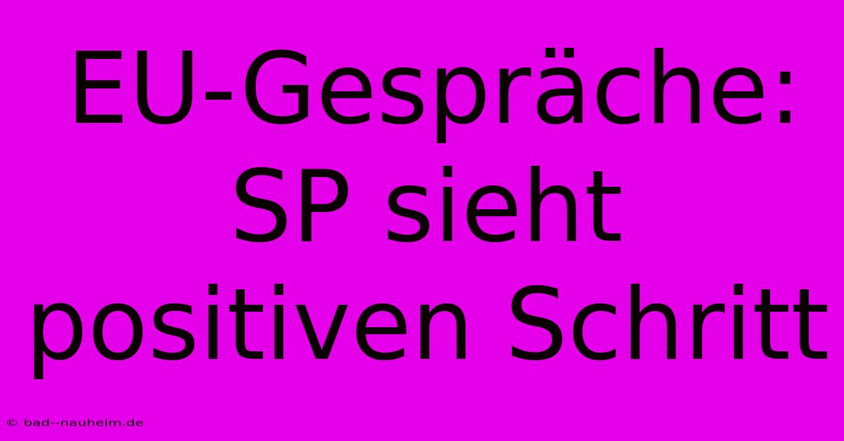 EU-Gespräche: SP Sieht Positiven Schritt